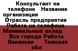 Консультант на телефоне › Название организации ­ Dimond Style › Отрасль предприятия ­ Работа на телефоне › Минимальный оклад ­ 1 - Все города Работа » Вакансии   . Томская обл.